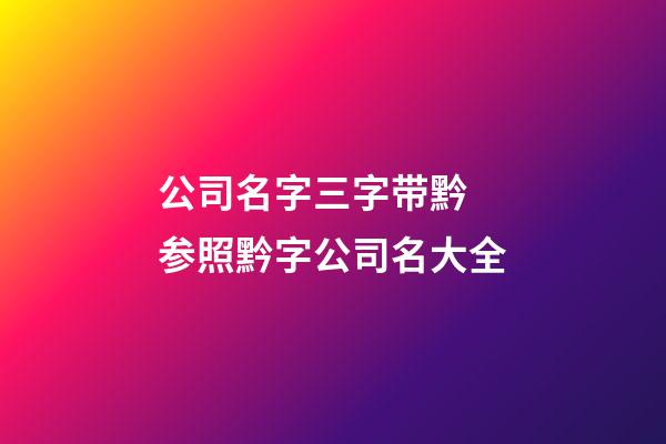 公司名字三字带黔 参照黔字公司名大全-第1张-公司起名-玄机派